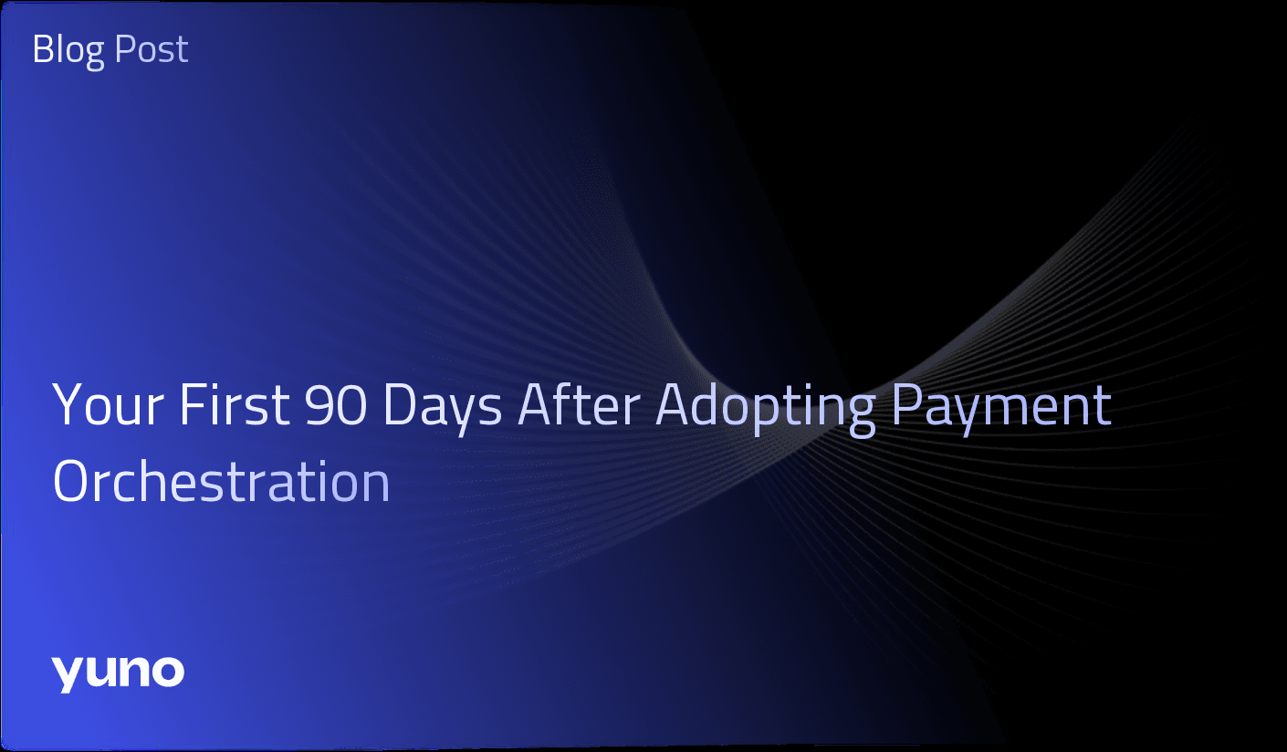 Your First 90 Days After Adopting Payment Orchestration